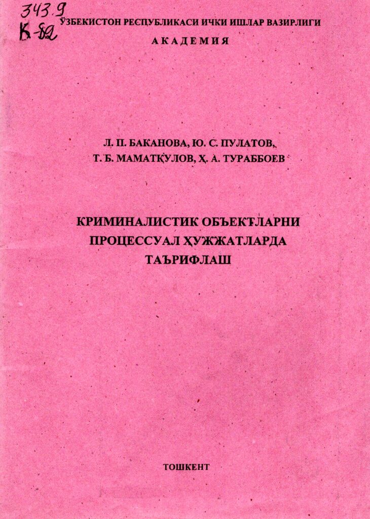 Криминалистик объектларни процессуал ҳужжатларда таърифлаш. Баканова Л.П., Пулатов Ю.С., Маматқулов Т.Б. 2005.