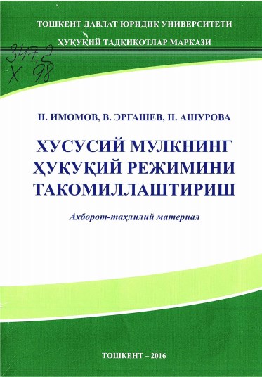 Хусусий мулкнинг ҳуқуқий режимини такомиллаштириш. Н.Имонов, В.Эргашев, Н.Ашурова. 2016.