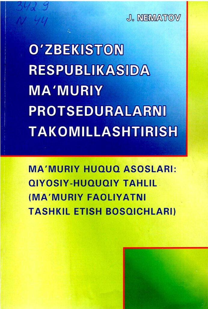 O’zbekiston Respublikasida ma’muriy protseduralarni takomillashtirish.  Ma’muriy huquq asoslari  qiyosiy-huquqiy tahlil ma’muriy faoliyatni tashkil etish bosqichlari. Nematov J. 2015.